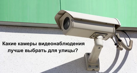 Какие камеры видеонаблюдения лучше выбрать для улицы?